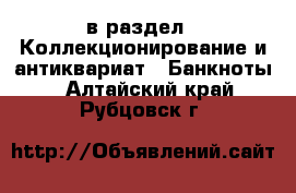  в раздел : Коллекционирование и антиквариат » Банкноты . Алтайский край,Рубцовск г.